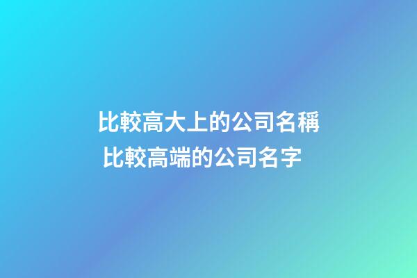 比較高大上的公司名稱 比較高端的公司名字-第1張-公司起名-玄機(jī)派
